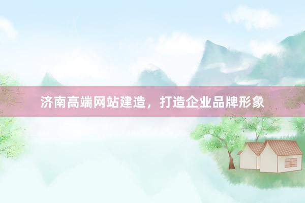 济南高端网站建造，打造企业品牌形象