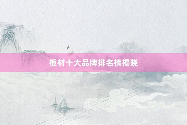 板材十大品牌排名榜揭晓