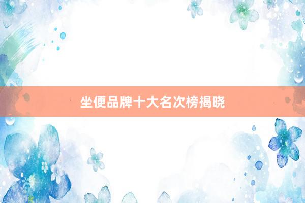 坐便品牌十大名次榜揭晓
