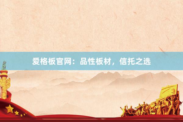爱格板官网:品性板材,信托之选