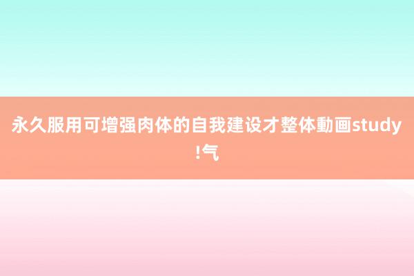 永久服用可增强肉体的自我建设才整体動画study!气